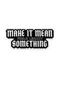Make It Mean Something Sticker